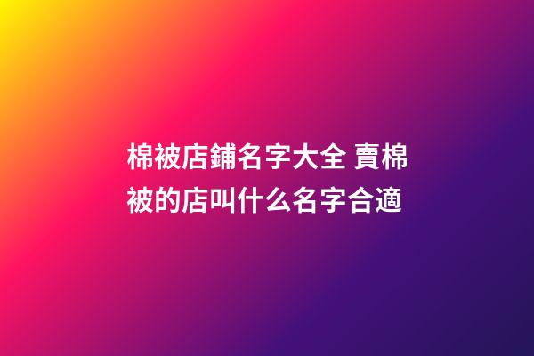 棉被店鋪名字大全 賣棉被的店叫什么名字合適-第1張-店鋪起名-玄機(jī)派